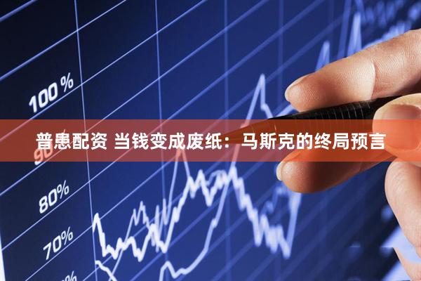 普患配资 当钱变成废纸：马斯克的终局预言