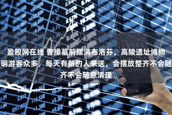 盈股网在线 曹操墓前摆满布洛芬,高陵遗址博物馆:清明游客众多,每天有新的人来送,会摆放整齐不会随意清理